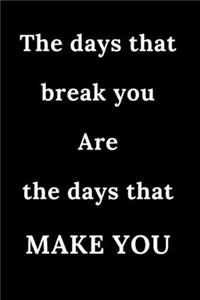 The days that break you Are the days that MAKE YOU