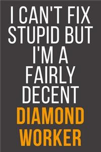 I Can't Fix Stupid But I'm A Fairly Decent Diamond Worker