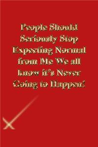 People Should Seriously Stop Expecting Normal from Me We all know it's Never Going to Happen!