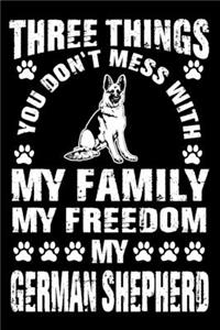 Three Things You Don't Mess With My Family My Freedom My German Shepherd