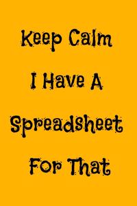 Keep Calm I Have A Spreadsheet For That