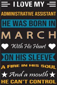 I Love My Administrative Assistant He Was Born In March With His Heart On His Sleeve A Fire In His Soul And A Mouth He Can't Control
