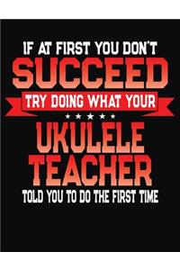 If At First You Don't Succeed Try Doing What Your Ukele Teacher Told You To Do The First Time