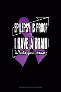 Epilepsy Is Proof I Have A Brain What's Your Excuse?