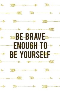 Be Brave Enough To Be Yourself
