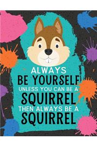 Always Be Yourself Unless You Can Be a Squirrel Then Always Be a Squirrel