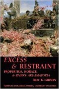 Excess and Restraint: Propertius, Horace and Ovid's 'ars Amatoria' (Bics Supplement 89), Volume 89