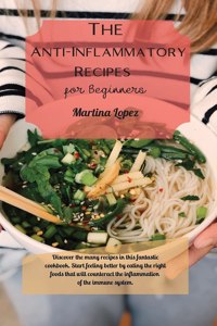 The Anti-Inflammatory Recipes for Beginners: Discover the many recipes in this fantastic cookbook. Start feeling better by eating the right foods that will counteract the inflammation of the im