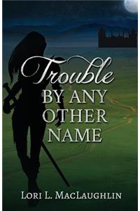 Trouble By Any Other Name