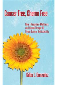 Cancer Free, Chemo Free: How I Regained Wellness and Healed Stage III Colon Cancer Holistically