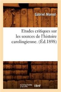 Etudes Critiques Sur Les Sources de l'Histoire Carolingienne. (Éd.1898)