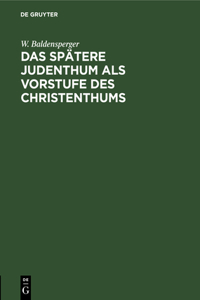 Das Spätere Judenthum ALS Vorstufe Des Christenthums