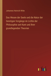 Das Wesen der Seele und die Natur der Geistigen Vorgänge im Lichte der Philosophie seit Kant und ihrer grundlegenden Theorien