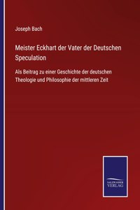 Meister Eckhart der Vater der Deutschen Speculation: Als Beitrag zu einer Geschichte der deutschen Theologie und Philosophie der mittleren Zeit