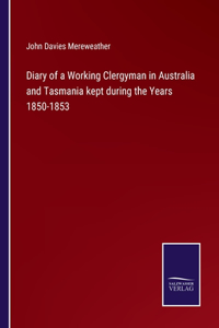 Diary of a Working Clergyman in Australia and Tasmania kept during the Years 1850-1853
