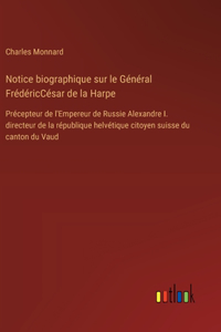 Notice biographique sur le Général FrédéricCésar de la Harpe: Précepteur de l'Empereur de Russie Alexandre I. directeur de la république helvétique citoyen suisse du canton du Vaud