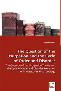 Question of the Usurpation and the Cycle of Order and Disorder - The Question of the Usurpation Theme and the Cycle of Order and Disorder Presented in Shakespeare's First Tetralogy