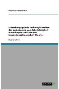 Entstehungsgründe und Möglichkeiten der Veränderung von Arbeitslosigkeit in der keynesianischen und klassisch-neoklassischen Theorie