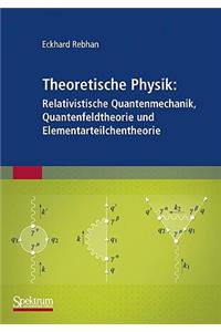 Theoretische Physik: Relativistische Quantenmechanik, Quantenfeldtheorie Und Elementarteilchentheorie