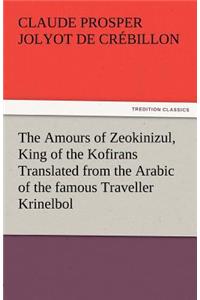 Amours of Zeokinizul, King of the Kofirans Translated from the Arabic of the Famous Traveller Krinelbol