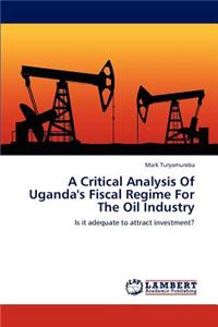 Critical Analysis Of Uganda's Fiscal Regime For The Oil Industry