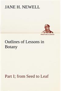 Outlines of Lessons in Botany, Part I; from Seed to Leaf