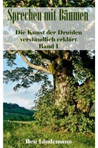 Sprechen mit Bäumen: Die Kunst der Druiden verständlich erklärt. Band 1