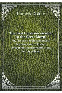 The first Christian mission to the Great Mogul or, The story of Blessed Rudolf Acquaviva and of his four companions in martyrdom of the Society of Jesus