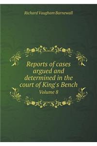 Reports of Cases Argued and Determined in the Court of King's Bench Volume 8