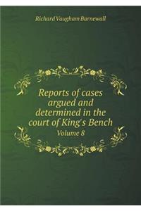 Reports of Cases Argued and Determined in the Court of King's Bench Volume 8