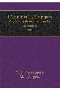 L'Étrurie Et Les Étrusques Ou, Dix ANS de Fouilles Dans Les Maremmes. Tome 1