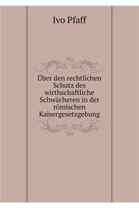 Über den rechtlichen Schutz des wirthschaftliche Schwächeren in der römischen Kaisergesetzgebung