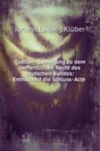 Quellen- Sammlung zu dem oeffentlichen Recht des teutschen Bundes: Enthaltend die Schluss- Acte .