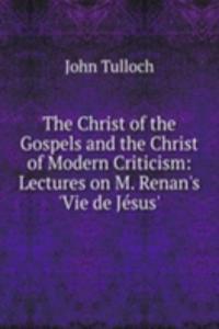 Christ of the Gospels and the Christ of Modern Criticism: Lectures on M. Renan's 'Vie de Jesus'.