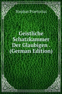 Geistliche Schatzkammer Der Glaubigen . (German Edition)