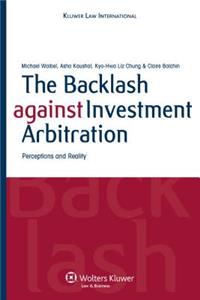 Backlash Against Investment Arbitration. Perceptions and Reality