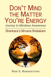 Donâ€™t Mind the Matter You're Energy: Journey to Mindless Awareness (Shankara's Nirvana Shatakam)