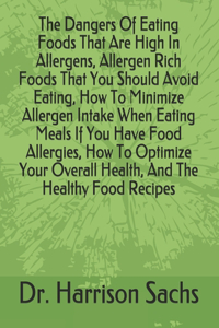 Dangers Of Eating Foods That Are High In Allergens, Allergen Rich Foods That You Should Avoid Eating, How To Minimize Allergen Intake When Eating Meals If You Have Food Allergies, How To Optimize Your Overall Health, And The Healthy Food Recipes