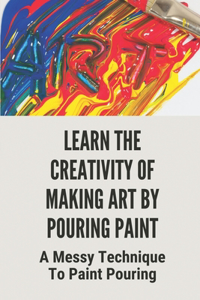 Learn The Creativity Of Making Art By Pouring Paint