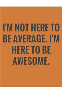 I'm not here to be average I'm here to be awesome