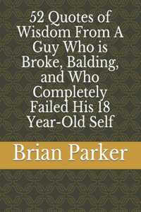 52 Quotes of Wisdom From A Guy Who is Broke, Balding, and Who Completely Failed His 18 Year-Old Self