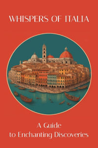 Whispers of Italy - A Guide to Enchanting Discoveries