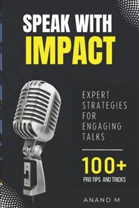 Speak With Impact - Expert Strategies For Engaging Talks 100+ PRO Tips and Tricks
