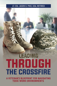 Leading Through the Crossfire: A Veteran's Blueprint for Navigating Toxic Work Environments