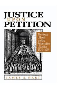 Justice Upon Petition: The House of Lords and the Reformation of Justice, 1621-1675