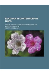 Zanzibar in Contemporary Times; A Short History of the Southern East in the Nineteenth Century