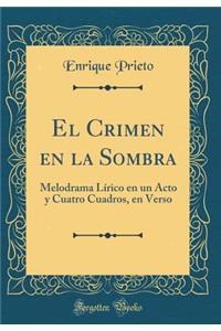 El Crimen en la Sombra: Melodrama Lírico en un Acto y Cuatro Cuadros, en Verso (Classic Reprint)