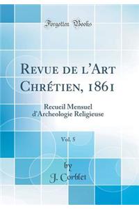 Revue de l'Art Chrï¿½tien, 1861, Vol. 5: Recueil Mensuel d'Archeologie Religieuse (Classic Reprint)