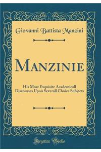 Manzinie: His Most Exquisite Academicall Discourses Upon Severall Choice Subjects (Classic Reprint)