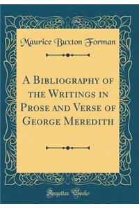 A Bibliography of the Writings in Prose and Verse of George Meredith (Classic Reprint)